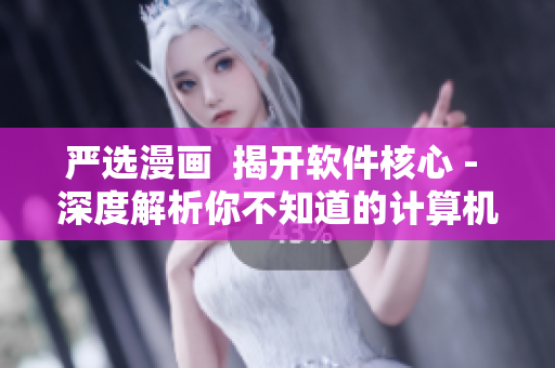 严选漫画  揭开软件核心 - 深度解析你不知道的计算机世界
