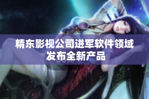 精东影视公司进军软件领域 发布全新产品