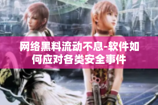网络黑料流动不息-软件如何应对各类安全事件