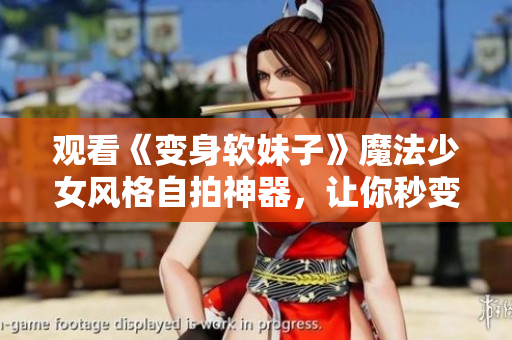 观看《变身软妹子》魔法少女风格自拍神器，让你秒变妩媚可爱！