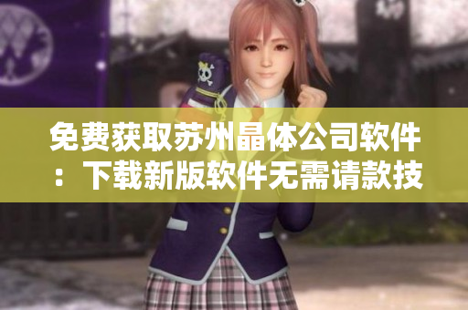 免费获取苏州晶体公司软件：下载新版软件无需请款技巧