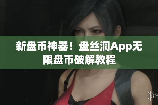 新盘币神器！盘丝洞App无限盘币破解教程