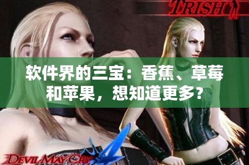 软件界的三宝：香蕉、草莓和苹果，想知道更多？