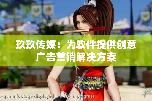 玖玖传媒：为软件提供创意广告营销解决方案