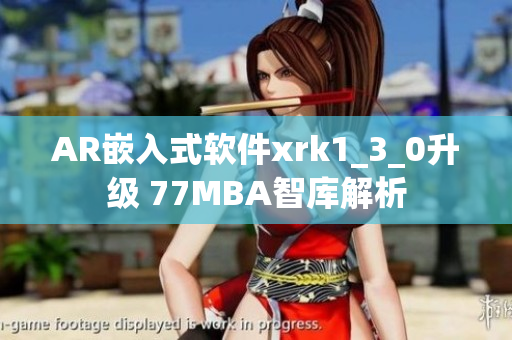 AR嵌入式软件xrk1_3_0升级 77MBA智库解析