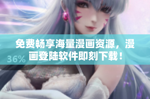 免费畅享海量漫画资源，漫画登陆软件即刻下载！