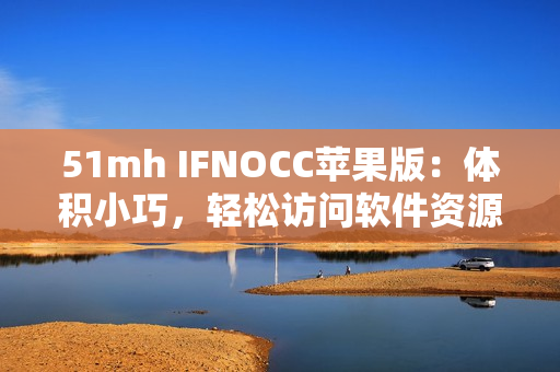 51mh IFNOCC苹果版：体积小巧，轻松访问软件资源