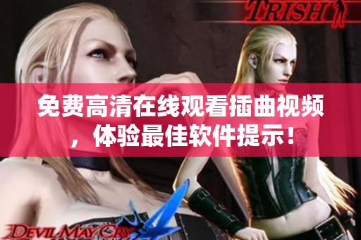 免费高清在线观看插曲视频，体验最佳软件提示！