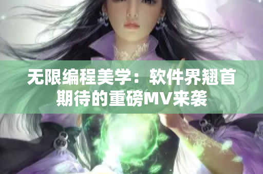 无限编程美学：软件界翘首期待的重磅MV来袭