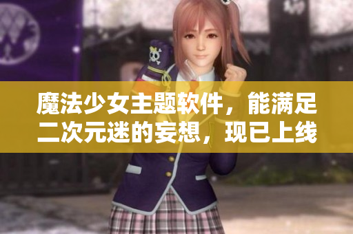 魔法少女主题软件，能满足二次元迷的妄想，现已上线。