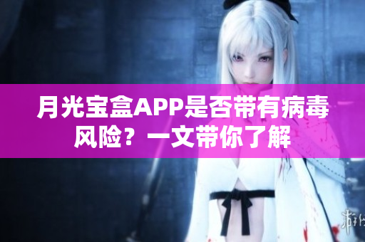 月光宝盒APP是否带有病毒风险？一文带你了解