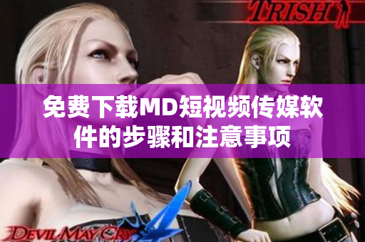 免费下载MD短视频传媒软件的步骤和注意事项