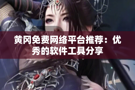黄冈免费网络平台推荐：优秀的软件工具分享