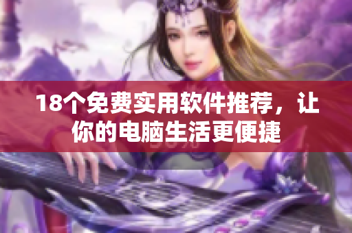 18个免费实用软件推荐，让你的电脑生活更便捷