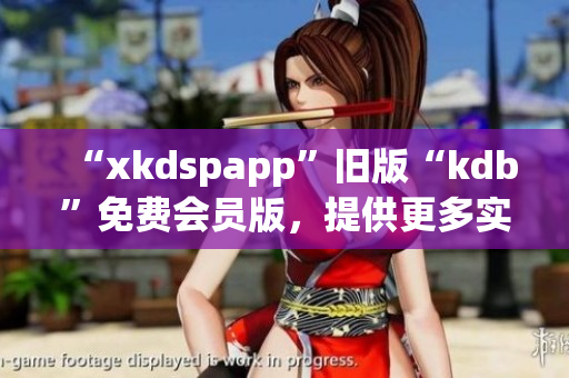 “xkdspapp”旧版“kdb”免费会员版，提供更多实用性软件功能！