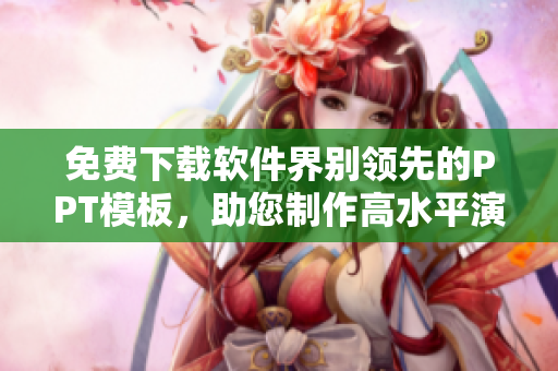 免费下载软件界别领先的PPT模板，助您制作高水平演示文稿