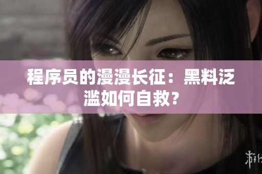 程序员的漫漫长征：黑料泛滥如何自救？