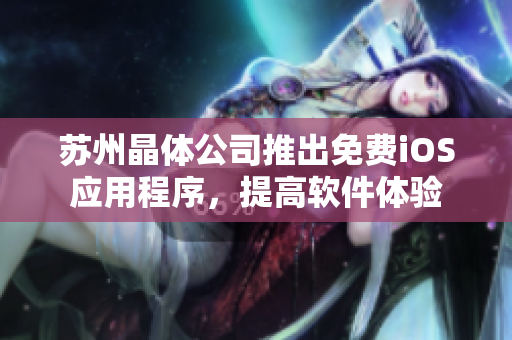 苏州晶体公司推出免费iOS应用程序，提高软件体验
