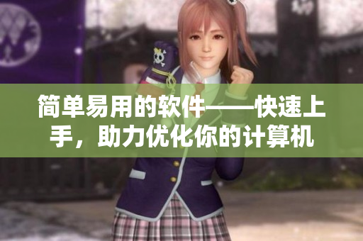 简单易用的软件——快速上手，助力优化你的计算机