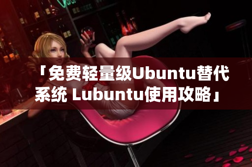「免费轻量级Ubuntu替代系统 Lubuntu使用攻略」
