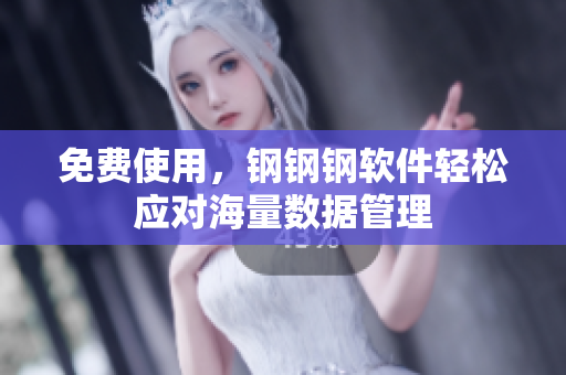 免费使用，钢钢钢软件轻松应对海量数据管理