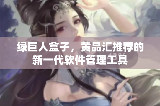 绿巨人盒子，黄品汇推荐的新一代软件管理工具