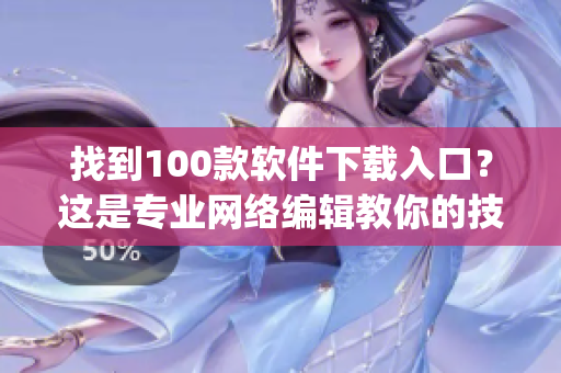 找到100款软件下载入口？这是专业网络编辑教你的技巧！(1)