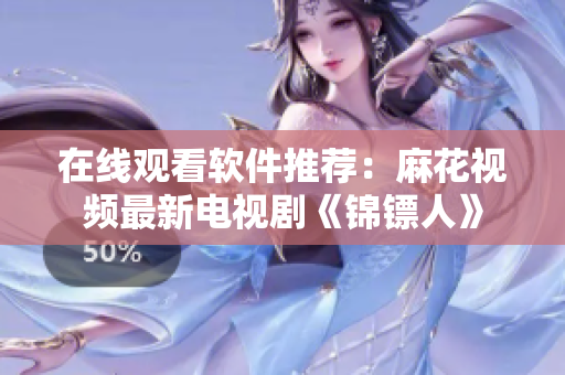 在线观看软件推荐：麻花视频最新电视剧《锦镖人》
