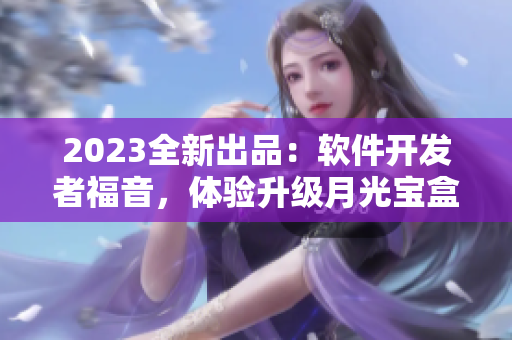 2023全新出品：软件开发者福音，体验升级月光宝盒