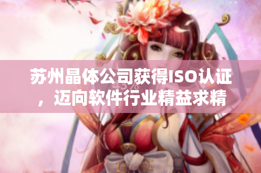 苏州晶体公司获得ISO认证，迈向软件行业精益求精