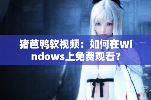 猪芭鸭软视频：如何在Windows上免费观看？