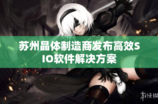 苏州晶体制造商发布高效SIO软件解决方案