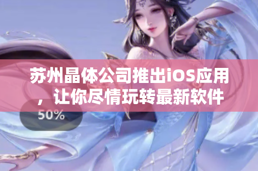 苏州晶体公司推出iOS应用，让你尽情玩转最新软件