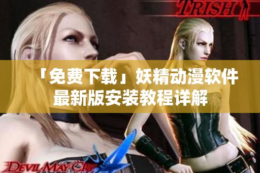 「免费下载」妖精动漫软件最新版安装教程详解