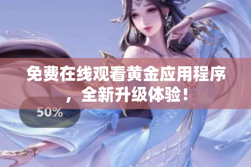 免费在线观看黄金应用程序，全新升级体验！