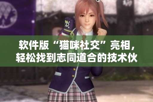 软件版“猫咪社交”亮相，轻松找到志同道合的技术伙伴！