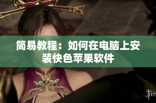简易教程：如何在电脑上安装快色苹果软件