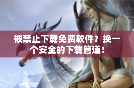 被禁止下载免费软件？换一个安全的下载管道！
