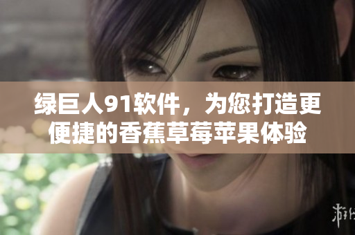 绿巨人91软件，为您打造更便捷的香蕉草莓苹果体验