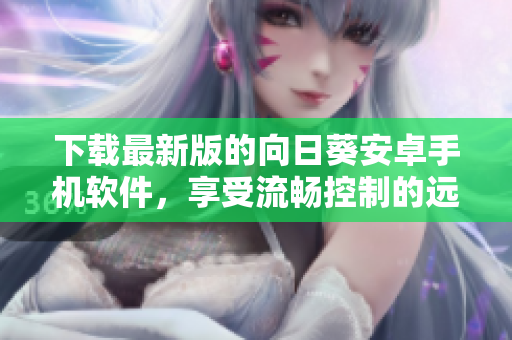 下载最新版的向日葵安卓手机软件，享受流畅控制的远程桌面操作！