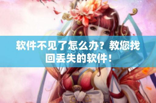 软件不见了怎么办？教您找回丢失的软件！