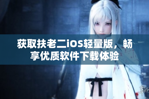 获取扶老二iOS轻量版，畅享优质软件下载体验