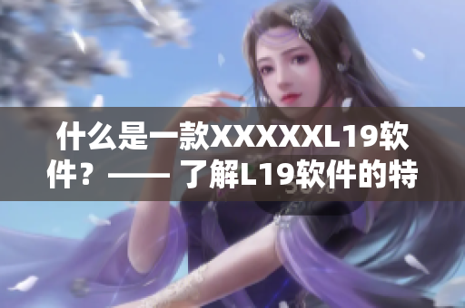 什么是一款XXXXXL19软件？—— 了解L19软件的特点和用途
