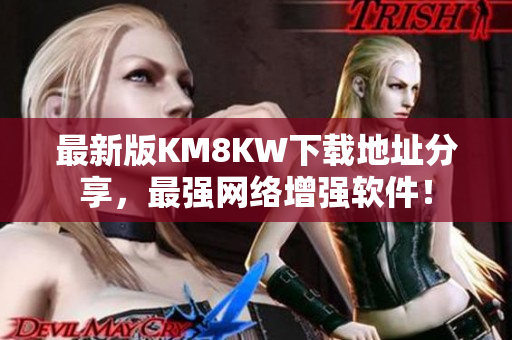 最新版KM8KW下载地址分享，最强网络增强软件！