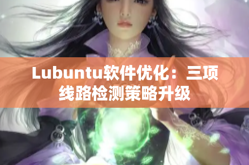 Lubuntu软件优化：三项线路检测策略升级