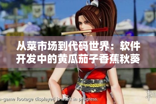 从菜市场到代码世界：软件开发中的黄瓜茄子香蕉秋葵榴莲