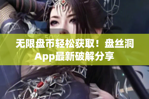 无限盘币轻松获取！盘丝洞App最新破解分享