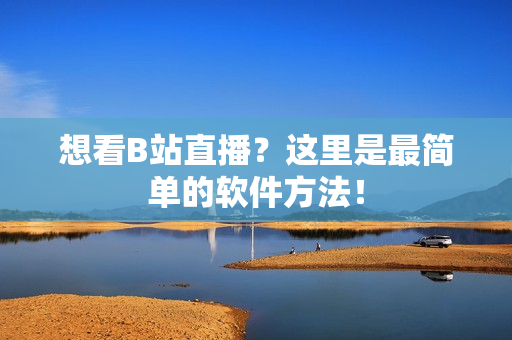 想看B站直播？这里是最简单的软件方法！