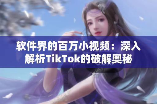软件界的百万小视频：深入解析TikTok的破解奥秘