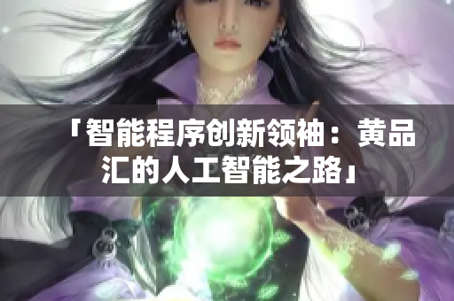 「智能程序创新领袖：黄品汇的人工智能之路」